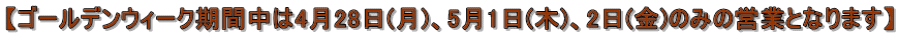 【ゴールデンウィーク期間中は4月28日(月)、5月1日(木)、2日(金)のみの営業となります】